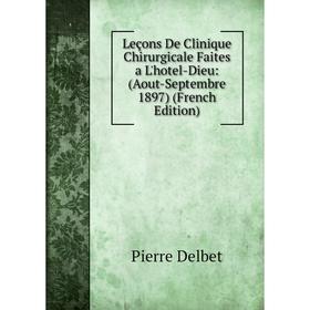 

Книга Leçons De Clinique Chirurgicale Faites a L'hotel-Dieu: (Aout-Septembre 1897)