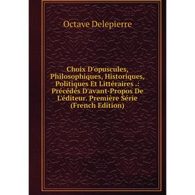 

Книга Choix D'opuscules, Philosophiques, Historiques, Politiques Et Littéraires.: Précédés D'avant-Propos De L'éditeur. Première Série (French Edition