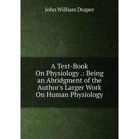 

Книга A Text-Book On Physiology.: Being an Abridgment of the Author's Larger Work On Human Physiology