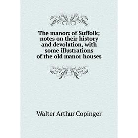 

Книга The manors of Suffolk; notes on their history and devolution, with some illustrations of the old manor houses