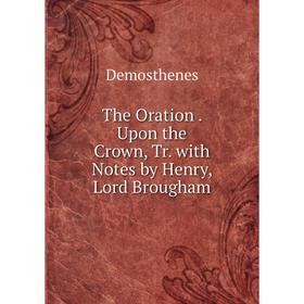 

Книга The Oration. Upon the Crown, Tr. with Notes by Henry, Lord Brougham