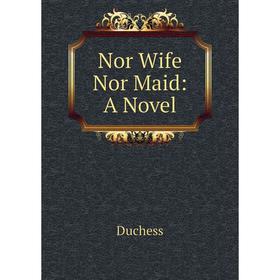 

Книга Nor Wife Nor Maid: a novel