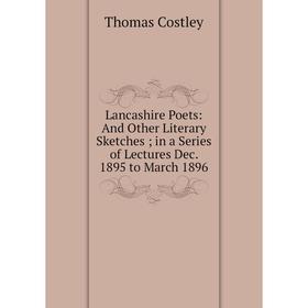 

Книга Lancashire Poets: And Other Literary Sketches; in a Series of Lectures Dec 1895 to March 1896