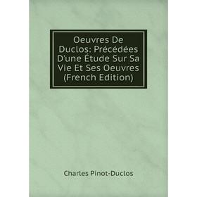 

Книга Oeuvres De Duclos: Précédées D'une Étude Sur Sa Vie et ses oeuvres