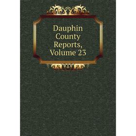 

Книга Dauphin County Reports, Volume 23