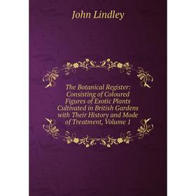 

Книга The Botanical Register: Consisting of Coloured Figures of Exotic Plants Cultivated in British Gardens with Their History and Mode of Treatment,
