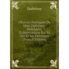 

Книга Oeuvres Poétiques De Mme Dufrénoy: Précédées D'observations Sur Sa Vie Et Ses ouvrage