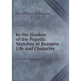

Книга In the Shadow of the Pagoda: Sketches of Burmese Life and Character