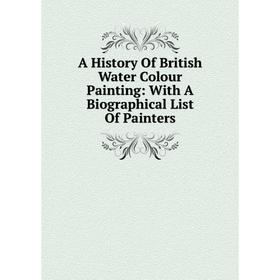 

Книга A History Of British Water Colour Painting: With A Biographical List Of Painters