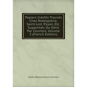 

Книга Papiers inédits Trouvés Chez Robespierre, Saint-Just, Payan: Supprimés Ou Omis Par Courtois, Volume 3