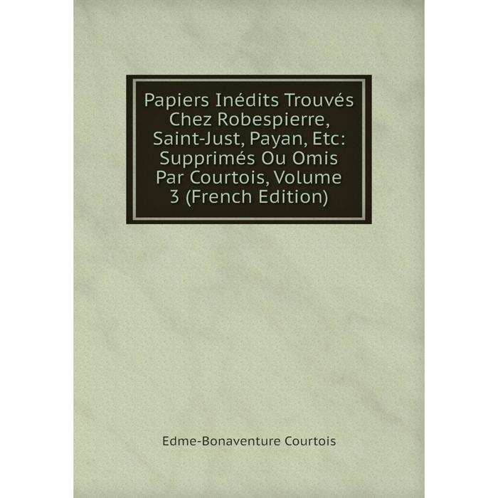 фото Книга papiers inédits trouvés chez robespierre, saint-just, payan: supprimés ou omis par courtois, volume 3 nobel press