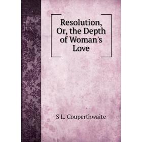 

Книга Resolution, Or, the Depth of Woman's Love