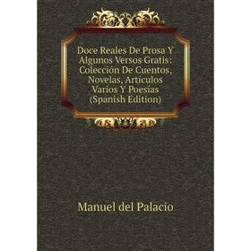 

Книга Doce Reales De Prosa Y Algunos Versos Gratis: Colección De Cuentos, Novelas, Artículos Varios Y Poesías (Spanish Edition)