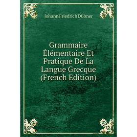 

Книга Grammaire Élémentaire Et Pratique De La Langue Grecque (French Edition)