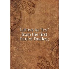 

Книга Letters to Ivy from the first Earl of Dudley;