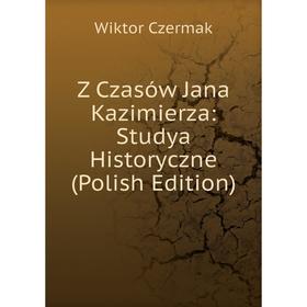 

Книга Z Czasów Jana Kazimierza: Studya Historyczne (Polish Edition)