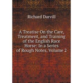 

Книга A Treatise On the Care, Treatment, and Training of the English Race Horse: In a Series of Rough Notes, Volume 2