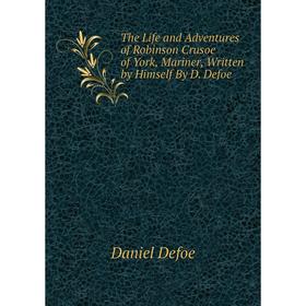 

Книга The Life and Adventures of Robinson Crusoe of York, Mariner, Written by Himself By D. Defoe
