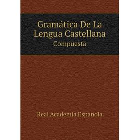

Книга Gramática De La Lengua Castellana Compuesta