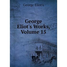 

Книга George Eliot's Works, Volume 15