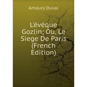 

Книга L'évéque Gozlin; Ou, Le Siege De Paris