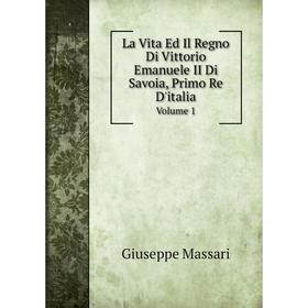 

Книга La Vita Ed Il Regno Di Vittorio Emanuele II Di Savoia, Primo Re D'italiaVolume 1