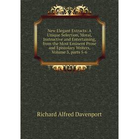 

Книга New Elegant Extracts: A Unique Selection, Moral, Instructive and Entertaining, from the Most Eminent Prose and Epistolary Writers, Volume 3, Par