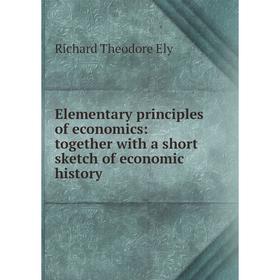 

Книга Elementary principles of economics: together with a short sketch of economic history