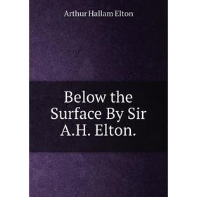 

Книга Below the Surface By Sir A.H. Elton.