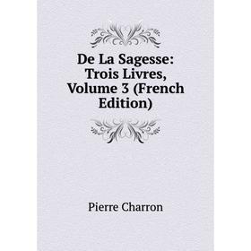 

Книга De La Sagesse: Trois Livres, Volume 3 (French Edition)