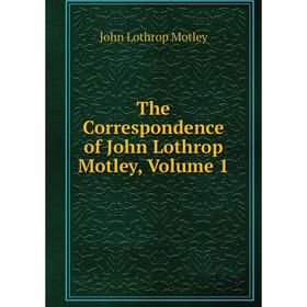 

Книга The Correspondence of John Lothrop Motley, Volume 1