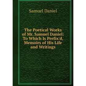 

Книга The Poetical Works of Mr. Samuel Daniel: To Which Is Prefix'd, Memoirs of His Life and Writings