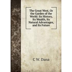 

Книга The Great West, Or the Garden of the World: Its History, Its Wealth, Its Natural Advantages, and Its Future