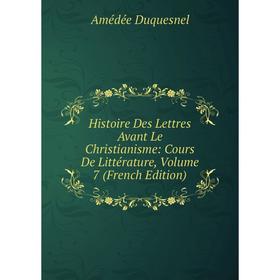 

Книга Histoire Des Lettres Avant Le Christianisme: Cours De Littérature, Volume 7 (French Edition)