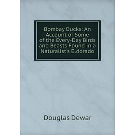 

Книга Bombay Ducks: An Account of Some of the Every-Day Birds and Beasts Found in a Naturalist's Eldorado