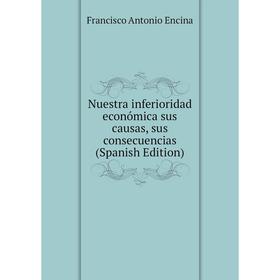 

Книга Nuestra inferioridad económica sus causas, sus consecuencias