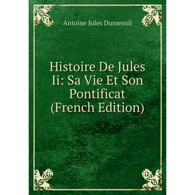 

Книга Histoire De Jules Ii: Sa Vie Et Son Pontificat (French Edition)