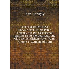 

Книга Lebensgeschichte Des Ehrwürdigen Vaters Peter Canisius, Aus Der Gesellschaft Jesu; Ins Deutsche Übersetzt Und Mit Geschichtlichen Noten Verm, Vo