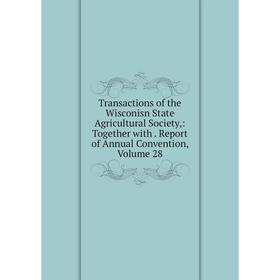 

Книга Transactions of the Wisconisn State Agricultural Society,: Together with. Report of Annual Convention, Volume 28