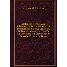 

Книга Mélanges De Critique Biblique: Le Texte Primitif Du Premier Récit De La Création, Le Deutéronome, Le Nom Et Le Caractère Du Dieu D'israel Iahveh