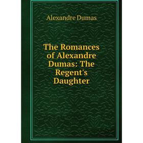 

Книга The Romances of Alexandre Dumas: The Regent's Daughter