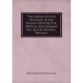 

Книга The Alpha, Or First Principle of the Human Mind By E.N. Dennys. Stereotyped Ed., by E.N. Dennys. Revised