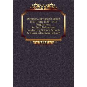 

Книга Directory, Revised to March 1861(-June 1885), with Regulations for Establishing and Conducting Science Schools Classes (German Edition)