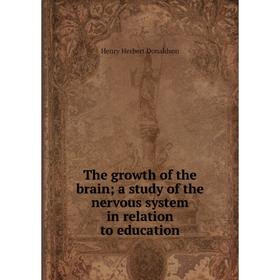 

Книга The growth of the brain; a study of the nervous system in relation to education