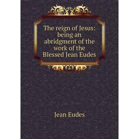 

Книга The reign of Jesus: being an abridgment of the work of the Blessed Jean Eudes