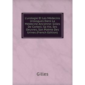 

Книга L'urologie Et Les Médecins Urologues Dans La Médecine Ancienne: Gilles De Corbeil; Sa Vie, Ses Oeuvres, Son Poème Des Urines