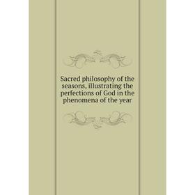 

Книга Sacred philosophy of the seasons, illustrating the perfections of God in the phenomena of the year