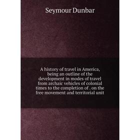 

Книга A history of travel in America, being an outline of the development in modes of travel from archaic vehicles of colonial times to the completion