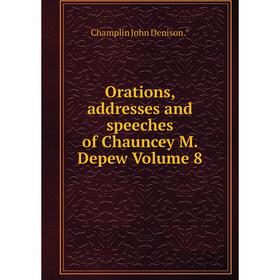 

Книга Orations, addresses and speeches of Chauncey M Depew Volume 8