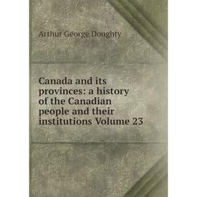 

Книга Canada and its provinces: a history of the Canadian people and their institutions Volume 23